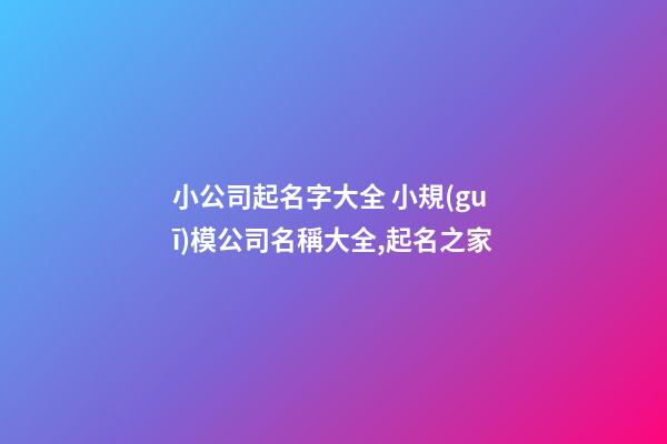 小公司起名字大全 小規(guī)模公司名稱大全,起名之家
